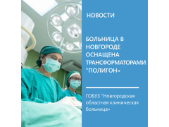 ГОБУЗ "Новгородская областная клиническая больница" оснащена трансформаторами "Полигон" ГОБУЗ "Новгородская областная клиническая больница" оснащена трансформаторами "Полигон"